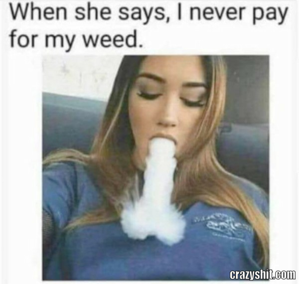 when she says i never pay for my weed