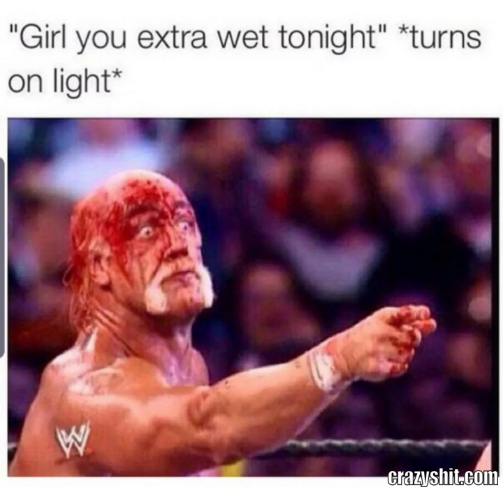 girl you extra wet tonight