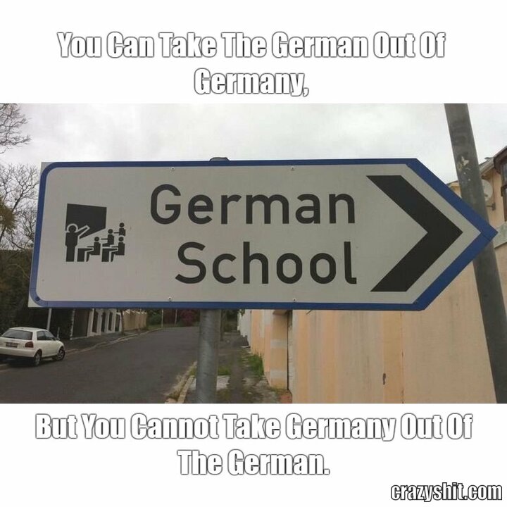 You Can Take The German Out Of Germany, But You Cannot Take Germany Out Of The German...