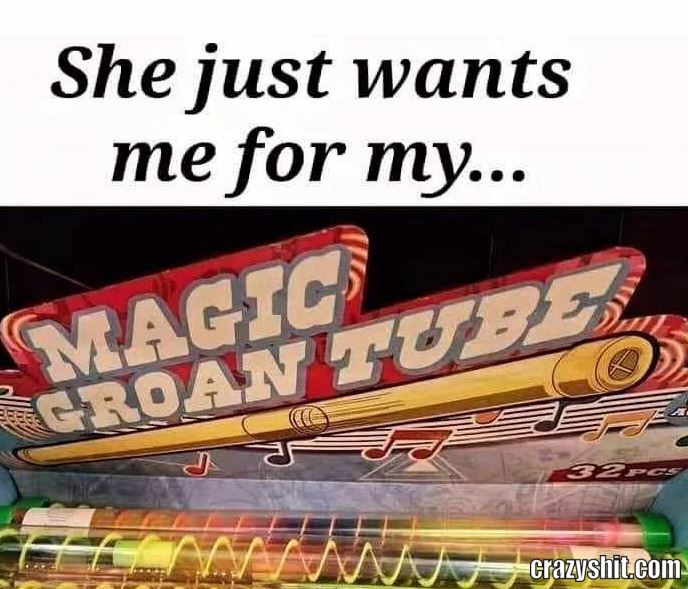 She Wants Me For My Tube