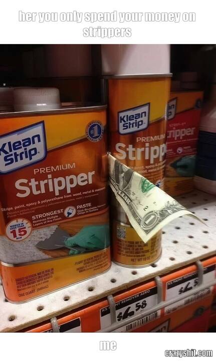 her you only spend your money on strippers