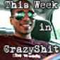 The Week in CrazyShit!