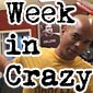 The Week in Crazy...Shit!