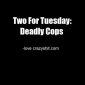 Two For Tuesday: Deadly Cops