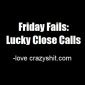 Friday Fails: Lucky Close Calls